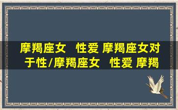 摩羯座女   性爱 摩羯座女对于性/摩羯座女   性爱 摩羯座女对于性-我的网站